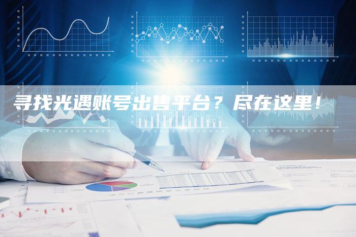 寻找光遇账号出售平台？尽在这里！