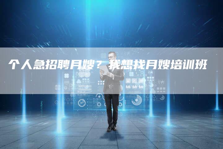 个人急招聘月嫂？我想找月嫂培训班