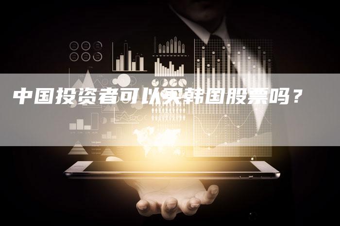 中国投资者可以买韩国股票吗？