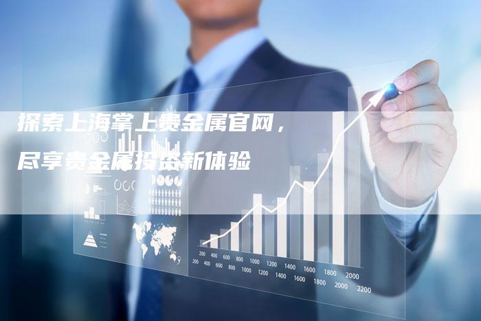 探索上海掌上贵金属官网，尽享贵金属投资新体验