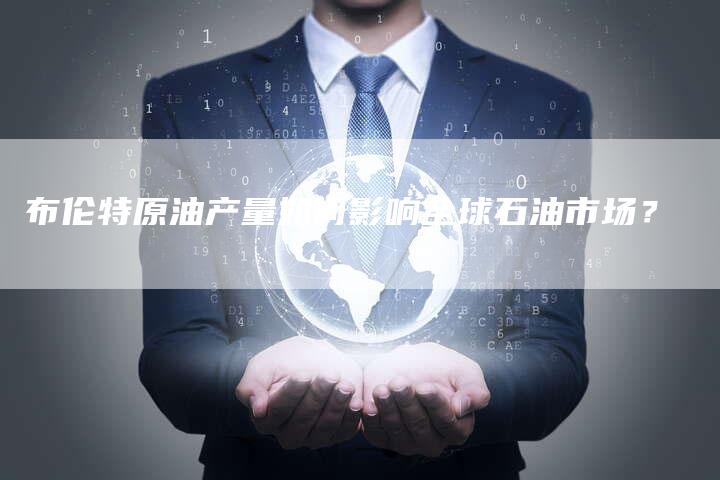 布伦特原油产量如何影响全球石油市场？
