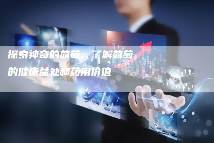 探索神奇的葡萄：了解葡萄的健康益处和药用价值
