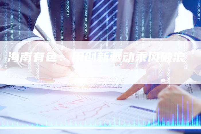 海南有色：用创新驱动乘风破浪