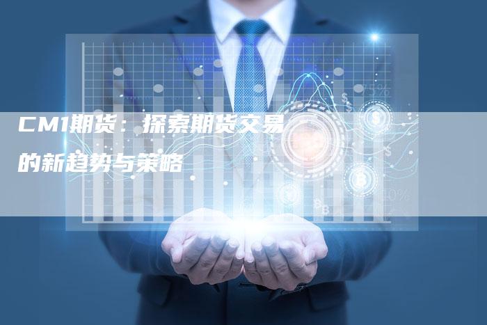 CM1期货：探索期货交易的新趋势与策略