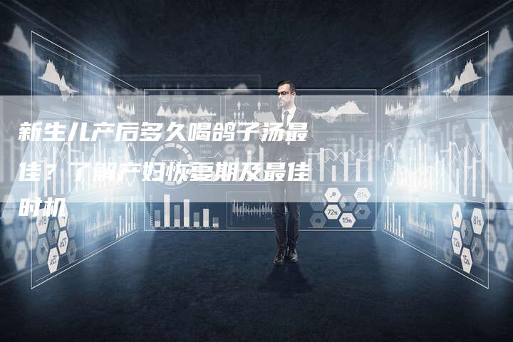 新生儿产后多久喝鸽子汤最佳?了解产妇恢复期及最佳时机