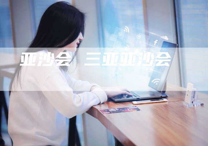 亚沙会 三亚亚沙会