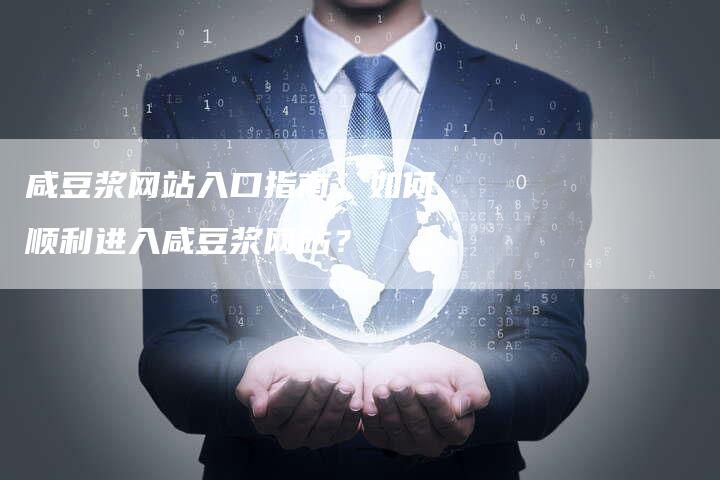 咸豆浆网站入口指南：如何顺利进入咸豆浆网站？