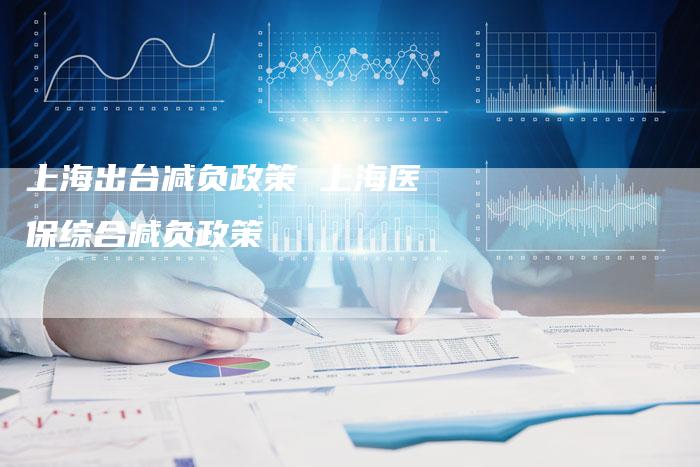 上海出台减负政策 上海医保综合减负政策