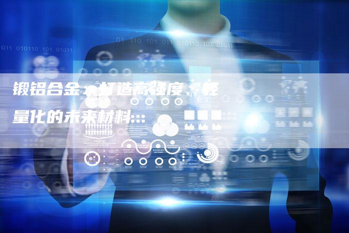 锻铝合金：打造高强度、轻量化的未来材料