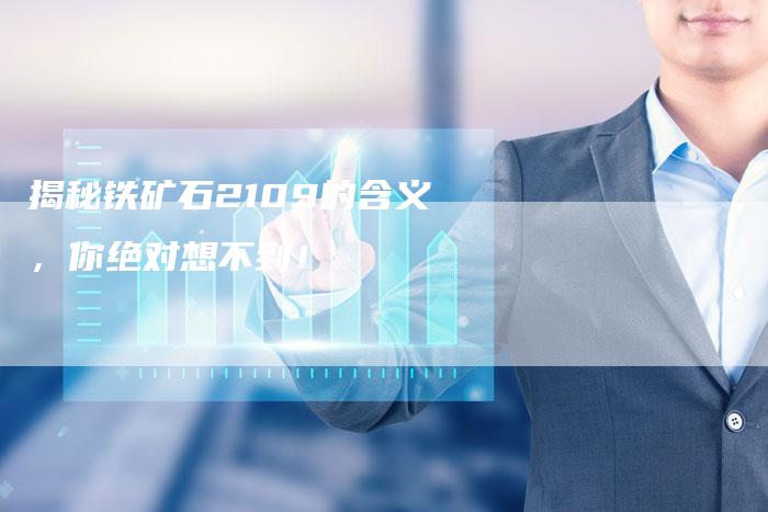 揭秘铁矿石2109的含义，你绝对想不到！