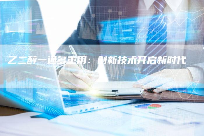 乙二醇一通多重用：创新技术开启新时代