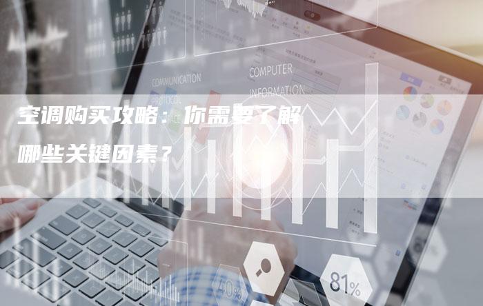 空调购买攻略：你需要了解哪些关键因素？