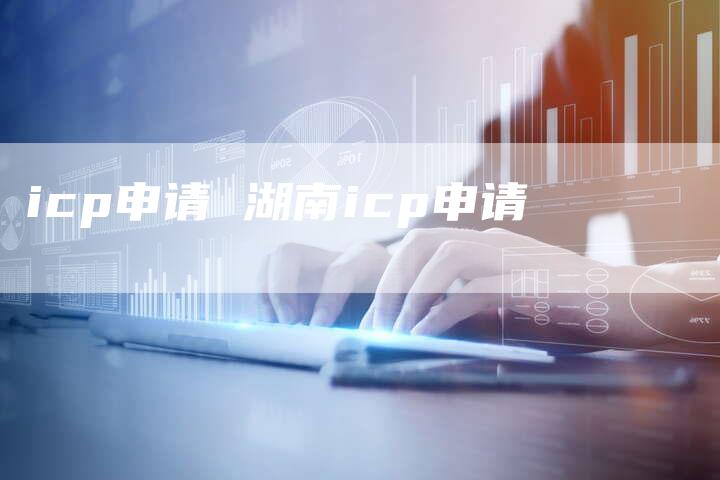 icp申请 湖南icp申请