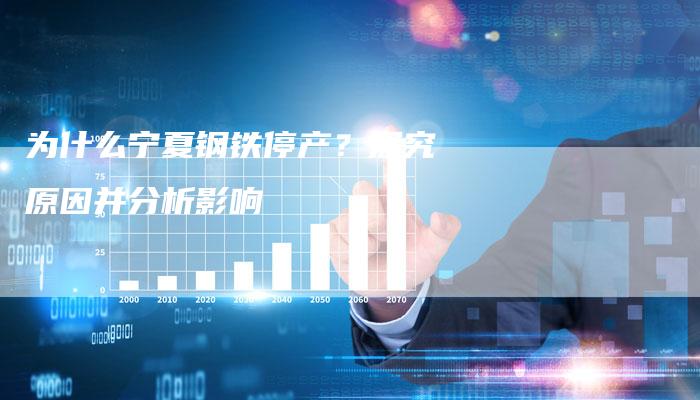 为什么宁夏钢铁停产？探究原因并分析影响