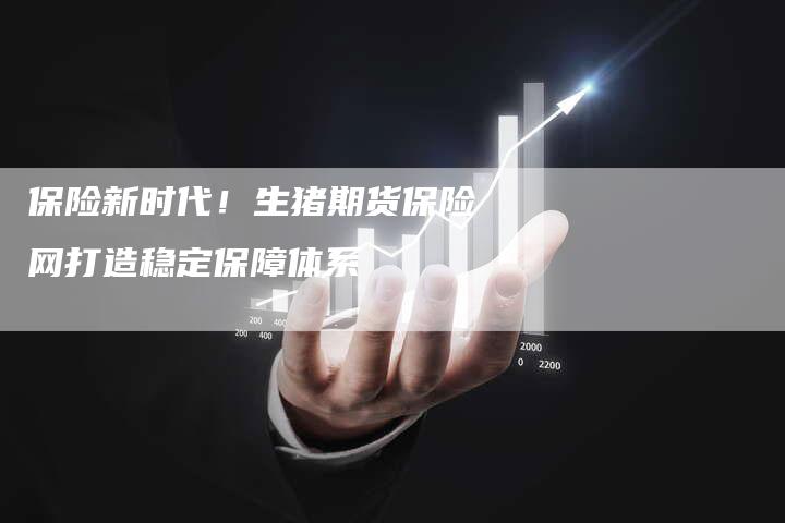 保险新时代！生猪期货保险网打造稳定保障体系