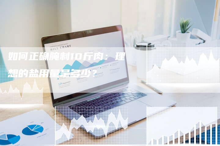 如何正确腌制10斤肉：理想的盐用量是多少？