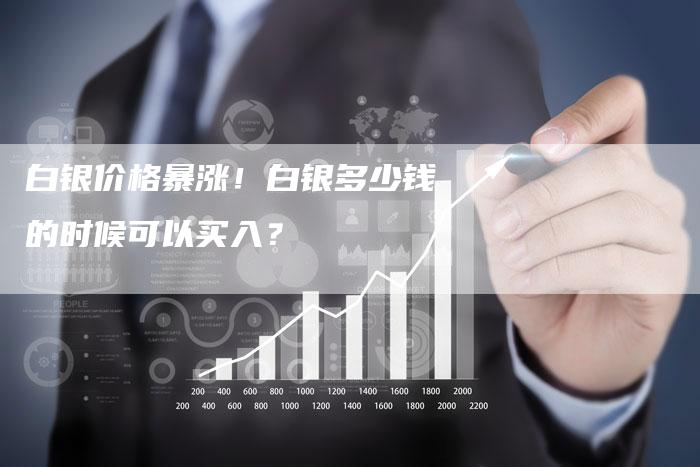 白银价格暴涨！白银多少钱的时候可以买入？