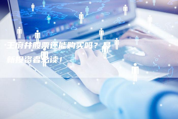 王府井股票还能购买吗？最新投资者必读！