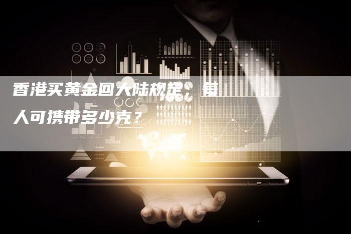 香港买黄金回大陆规定：每人可携带多少克？