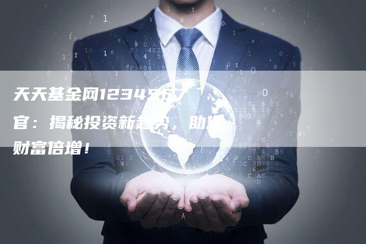 天天基金网1234567官：揭秘投资新趋势，助您财富倍增！