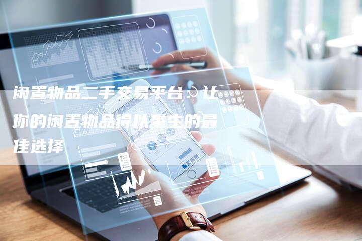 闲置物品二手交易平台：让你的闲置物品得以重生的最佳选择