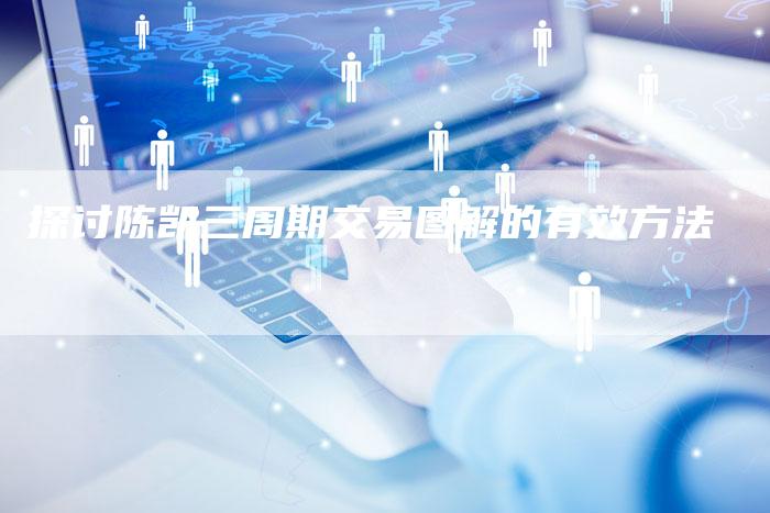 探讨陈凯三周期交易图解的有效方法