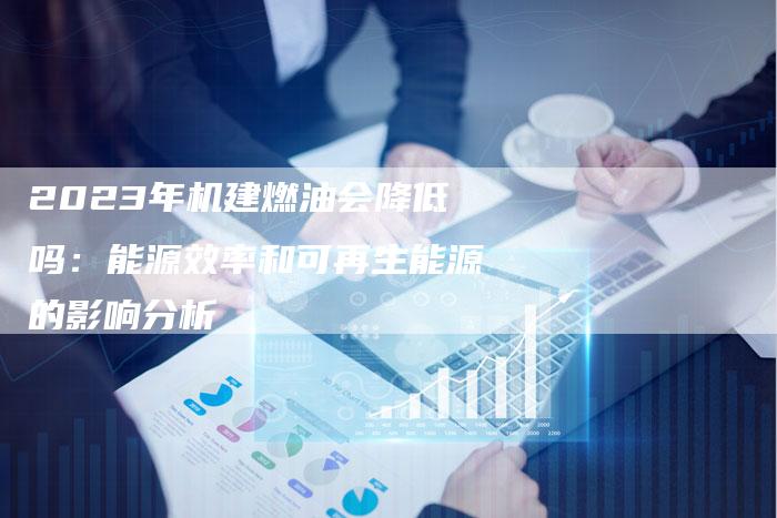 2023年机建燃油会降低吗：能源效率和可再生能源的影响分析