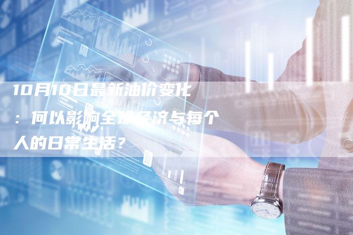 10月10日最新油价变化：何以影响全球经济与每个人的日常生活？
