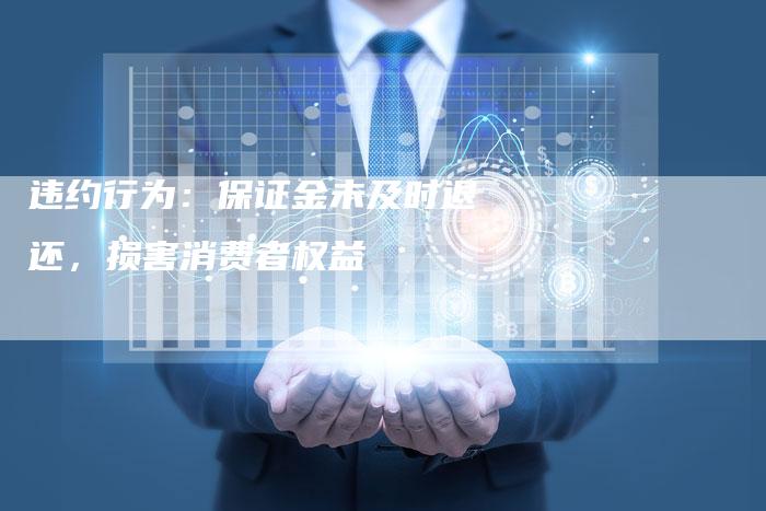 违约行为：保证金未及时退还，损害消费者权益