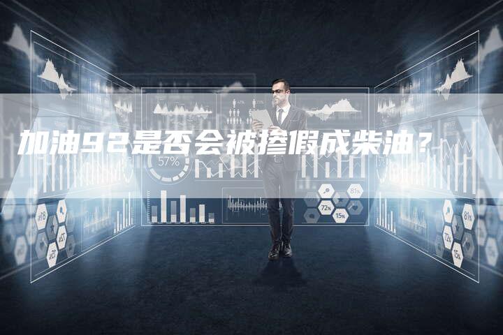 加油92是否会被掺假成柴油？