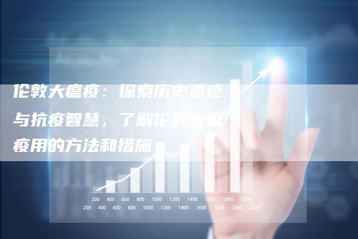 伦敦大瘟疫：探索历史遗迹与抗疫智慧，了解伦敦大瘟疫用的方法和措施