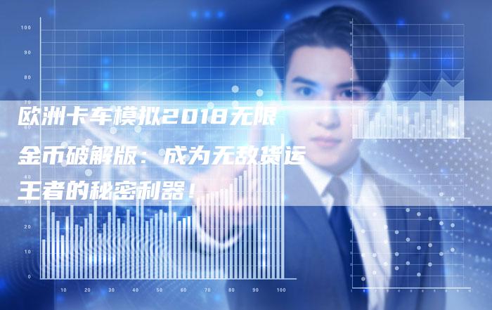 欧洲卡车模拟2018无限金币破解版：成为无敌货运王者的秘密利器！