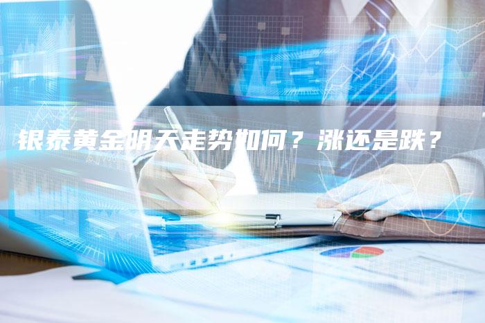 银泰黄金明天走势如何？涨还是跌？
