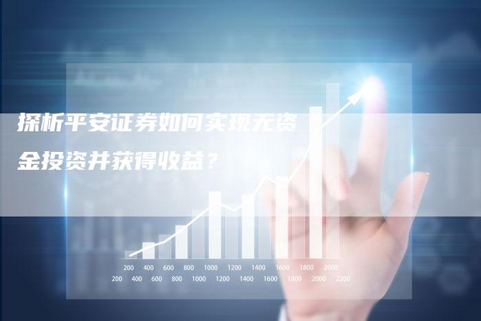 探析平安证券如何实现无资金投资并获得收益？