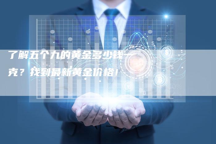 了解五个九的黄金多少钱一克？找到最新黄金价格！