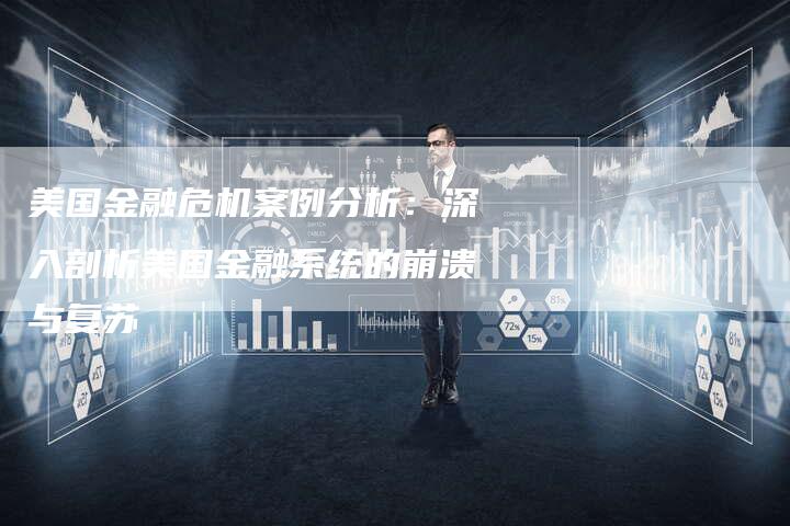 美国金融危机案例分析：深入剖析美国金融系统的崩溃与复苏