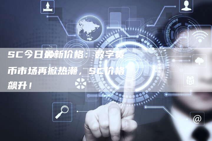 SC今日最新价格：数字货币市场再掀热潮，SC价格飙升！