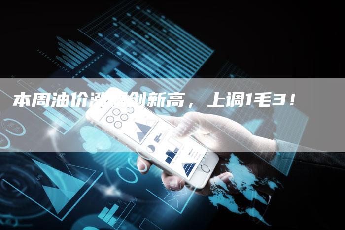 本周油价涨幅创新高，上调1毛3！