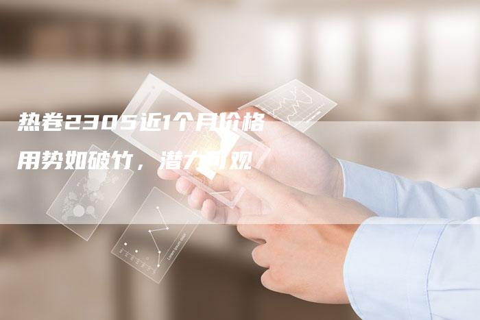 热卷2305近1个月价格用势如破竹，潜力可观