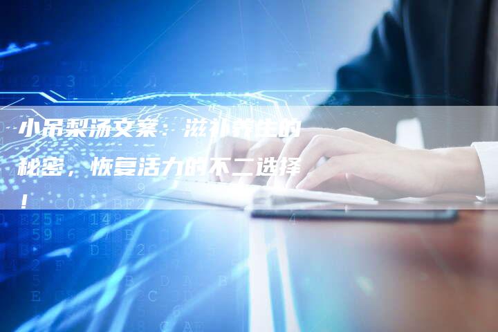 小吊梨汤文案：滋补养生的秘密，恢复活力的不二选择！