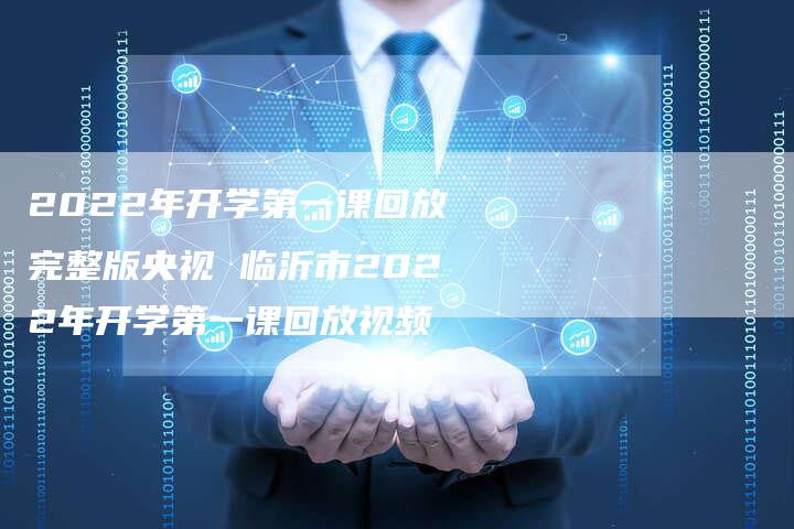 2022年开学第一课回放完整版央视 临沂市2022年开学第一课回放视频