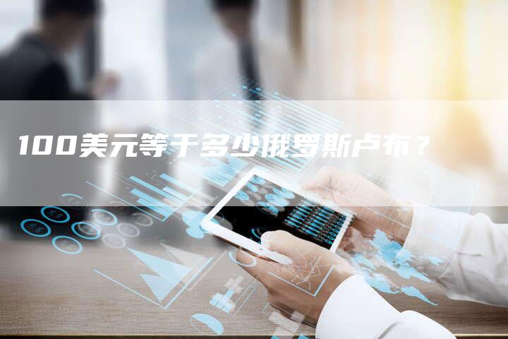 100美元等于多少俄罗斯卢布？
