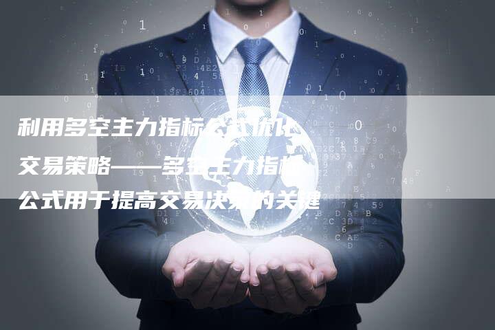 利用多空主力指标公式优化交易策略——多空主力指标公式用于提高交易决策的关键
