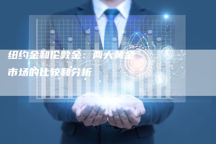 纽约金和伦敦金：两大黄金市场的比较和分析