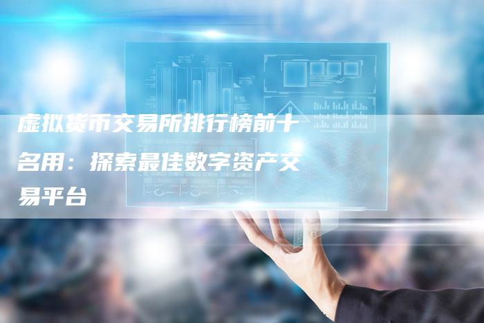 虚拟货币交易所排行榜前十名用：探索最佳数字资产交易平台
