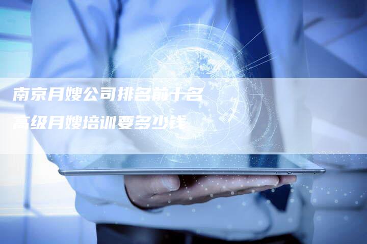 南京月嫂公司排名前十名 高级月嫂培训要多少钱