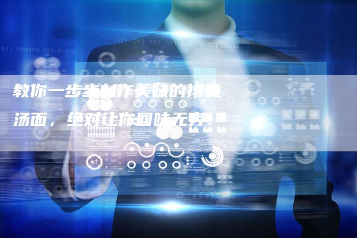 教你一步步制作美味的排骨汤面,绝对让你回味无穷!