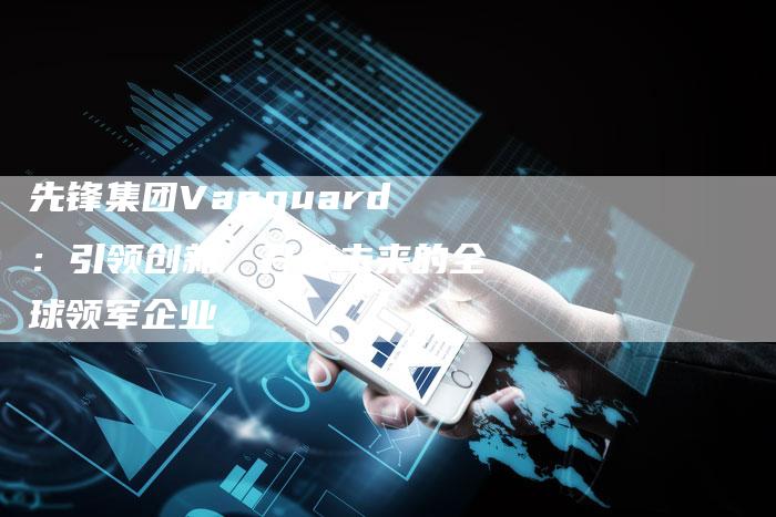 先锋集团Vanguard：引领创新，开创未来的全球领军企业