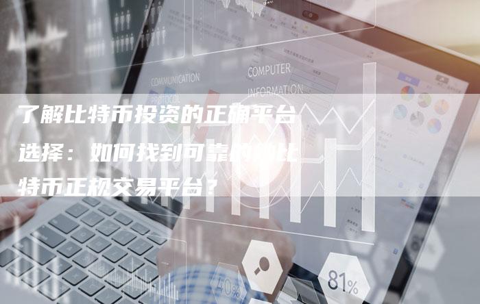 了解比特币投资的正确平台选择：如何找到可靠的炒比特币正规交易平台？
