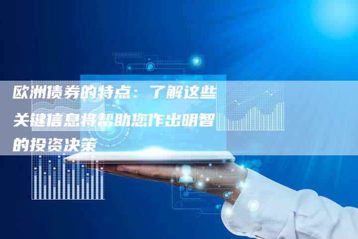 欧洲债券的特点：了解这些关键信息将帮助您作出明智的投资决策